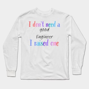 I dont need a good engineer i raised one Long Sleeve T-Shirt